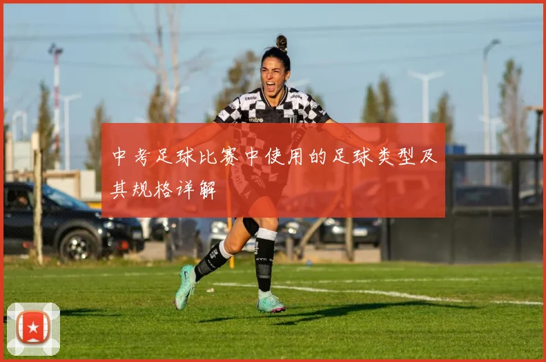 中考足球比赛中使用的足球类型及其规格详解