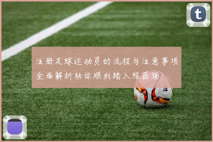注册足球运动员的流程与注意事项全面解析助你顺利踏入绿茵场