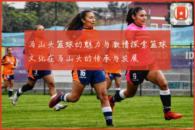 马山头篮球的魅力与激情探索篮球文化在马山头的传承与发展
