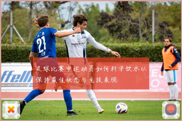 足球比赛中运动员如何科学饮水以保持最佳状态与竞技表现