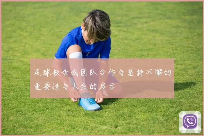 足球教会我团队合作与坚持不懈的重要性与人生的启示