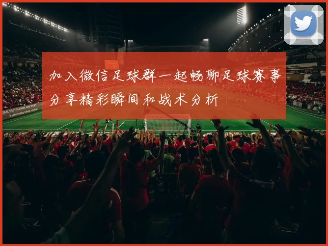 加入微信足球群一起畅聊足球赛事分享精彩瞬间和战术分析